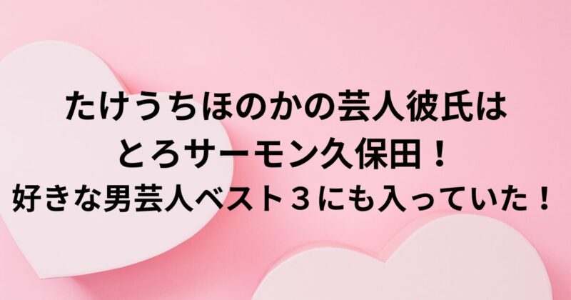 たけうちほのかの芸人彼氏はとろサーモン久保田！好きな男芸人ベスト３にも入っていた！