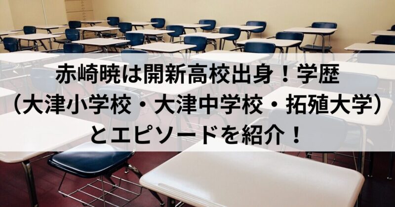 赤崎暁は開新高校出身！学歴（大津小学校・大津中学校・拓殖大学）とエピソードを紹介！