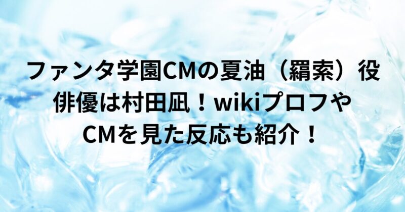 ファンタ学園CMの夏油（羂索）役の俳優は村田凪！wikiプロフやCMを見た反応も紹介！