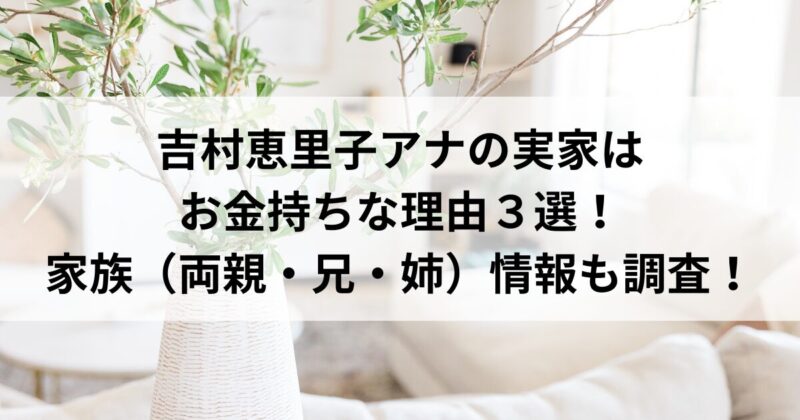 吉村恵里子アナの実家はお金持ちな理由３選！家族（両親・兄・姉）の情報も調査！