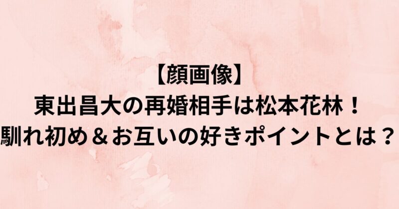 【顔画像】 東出昌大の再婚相手は松本花林！ 馴れ初め＆お互いの好きポイントとは？