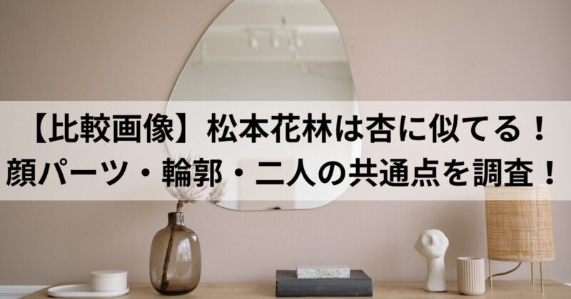 【比較画像】松本花林は杏に似てる！顔パーツ・輪郭・二人の共通点を調査！