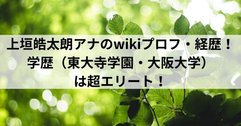 上垣皓太朗アナのwikiプロフ・経歴！学歴（東大寺学園・大阪大学）は超エリート！