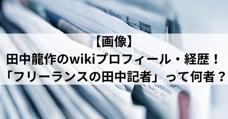 【画像】田中龍作のwikiプロフィール・経歴！「フリーランスの田中記者」って何者？