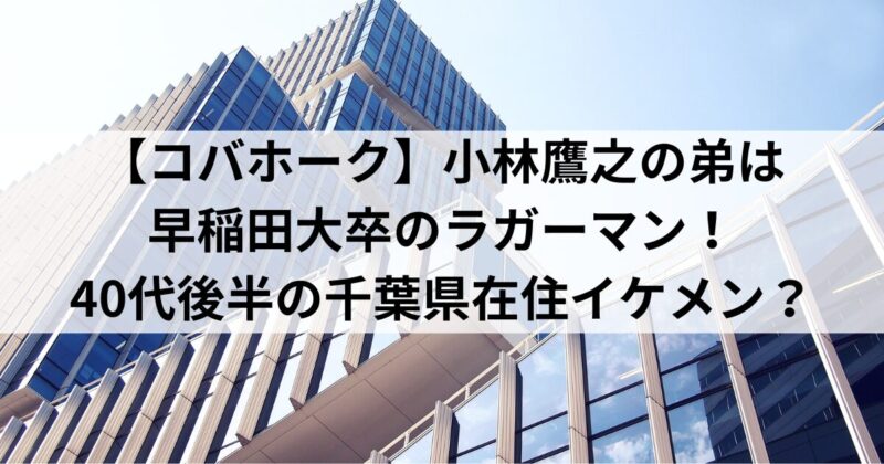 【コバホーク】小林鷹之の弟は早稲田大卒のラガーマン！40代後半の千葉県在住イケメン？