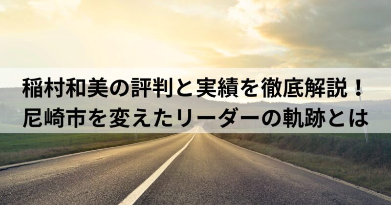 稲村和美の評判と実績を徹底解説！尼崎市を変えたリーダーの軌跡とは