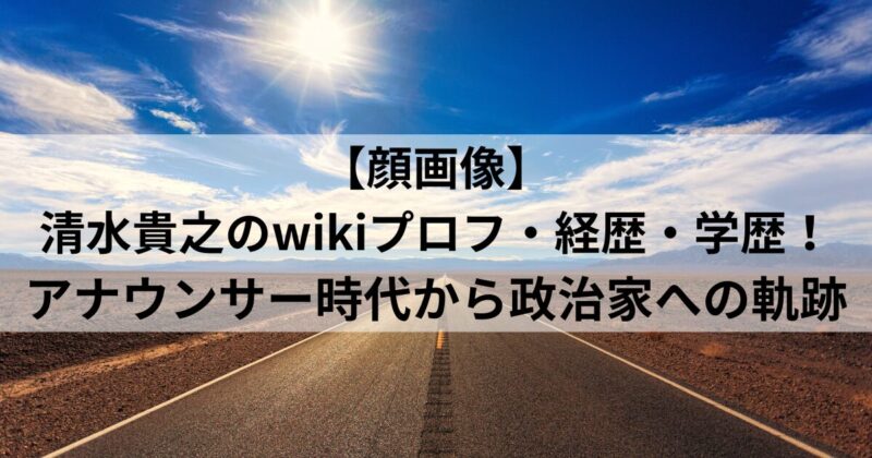 【顔画像】清水貴之のwikiプロフ・経歴・学歴！アナウンサー時代から政治家への軌跡