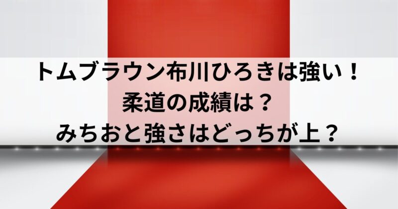 トムブラウン布川ひろきは強い！柔道の成績は？みちおと強さはどっちが上？