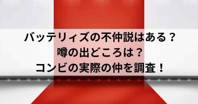 バッテリィズの不仲説はある？噂の出どころは？コンビの実際の仲を調査！