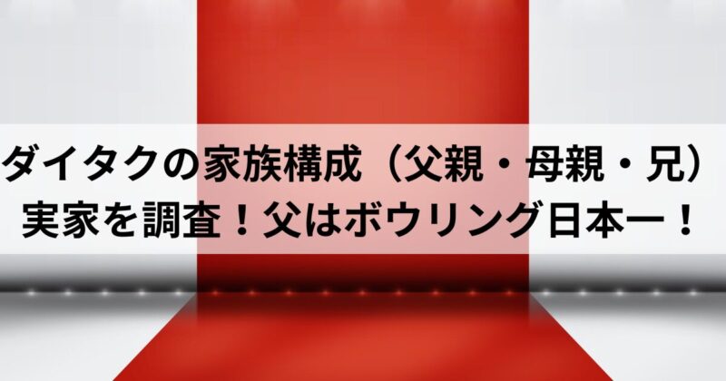 ダイタクの家族構成（父親・母親・兄）や実家を調査！父はボウリング日本一！